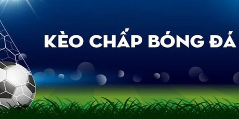 Kèo chấp là gì Các Loại Kèo Chấp Phổ Biến